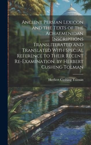 Ancient Persian Lexicon and the Texts of the Achaemenidan Inscriptions Transliterated and Translated With Special Reference to Their Recent ...