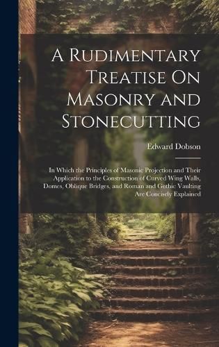 A Rudimentary Treatise On Masonry and Stonecutting By Edward Dobson