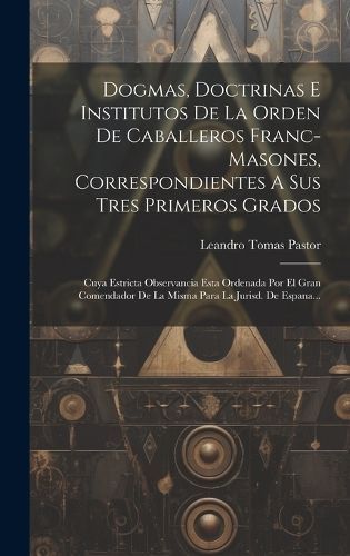 Dogmas, Doctrinas E Institutos De La Orden De Caballeros Franc-masones, Correspondientes A Sus Tres Primeros Grados