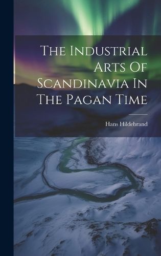 Industrial Arts Of Scandinavia In The Pagan Time By Hildebrand