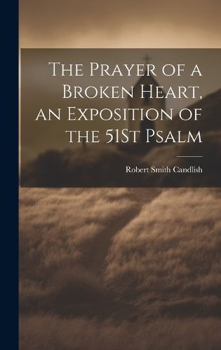 Prayer of a Broken Heart, an Exposition of the 51St Psalm By Candlish