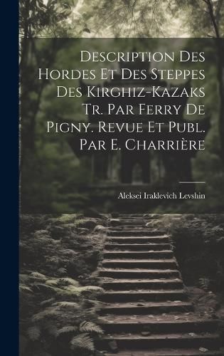 Description Des Hordes Et Des Steppes Des Kirghiz-Kazaks Tr. Par Ferry De Pigny. Revue Et Publ. Par E. Charrière