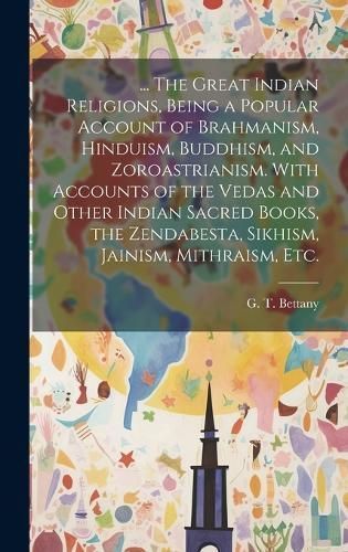 ... The Great Indian Religions, Being a Popular Account of Brahmanism, Hinduism, Buddhism, and Zoroastrianism. With Accounts of the Vedas and ...