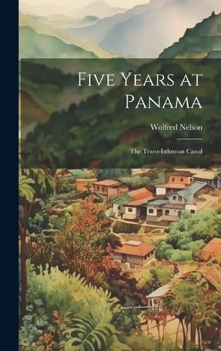 Five Years at Panama; the Trans-Isthmian Canal By Nelson 9781019462096