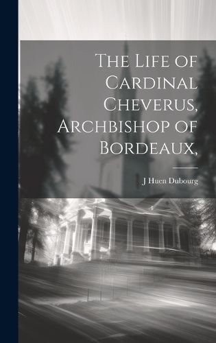 Life of Cardinal Cheverus, Archbishop of Bordeaux, By Dubourg