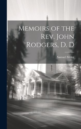 Memoirs of the Rev. John Rodgers, D. D By Miller 9781019462744