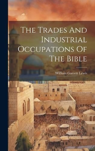 Trades And Industrial Occupations Of The Bible By Lewis 9781019468036