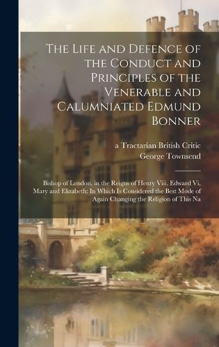 Life and Defence of the Conduct and Principles of the Venerable and Calumniated Edmund Bonner