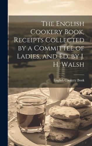 English Cookery Book, Receipts Collected by a Committee of Ladies, and Ed. by J. H. Walsh