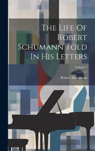 Life Of Robert Schumann Told In His Letters; Volume 1 By Schumann