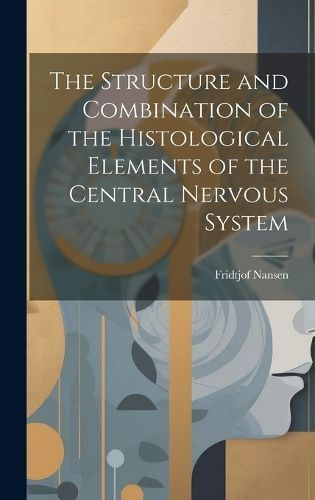 Structure and Combination of the Histological Elements of the Central Nervous System