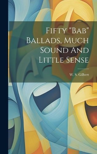 Fifty "bab" Ballads, Much Sound And Little Sense By Gilbert (Hardback)