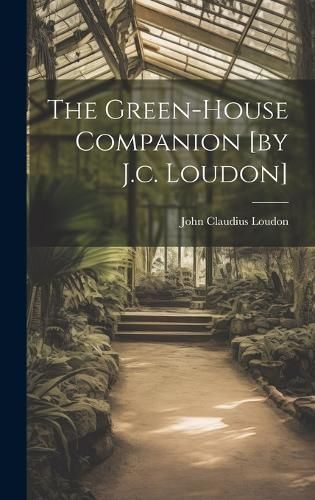 Green-house Companion [by J.c. Loudon] By Loudon 9781019508671