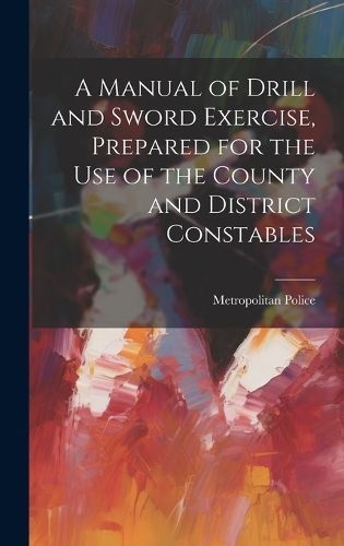 Manual of Drill and Sword Exercise, Prepared for the Use of the County and District Constables