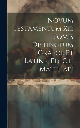 Novum Testamentum Xii. Tomis Distinctum Graece Et Latine, Ed. C.f. Matthaei