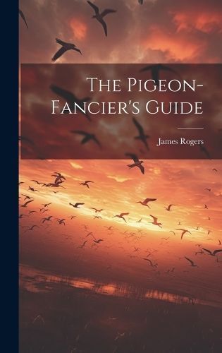 Pigeon-fancier's Guide By James Rogers (of City Road 9781019517703