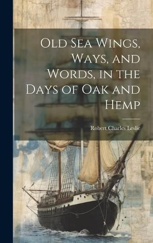 Old Sea Wings, Ways, and Words, in the Days of Oak and Hemp By Leslie