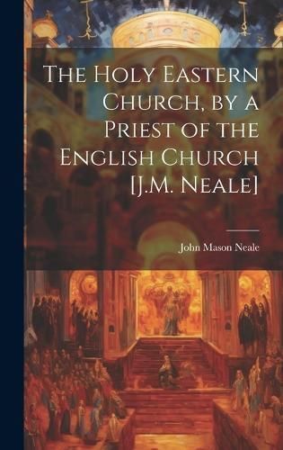 Holy Eastern Church, by a Priest of the English Church [J.M. Neale]