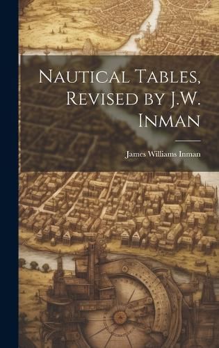 Nautical Tables, Revised by J.W. Inman By Inman 9781019535875
