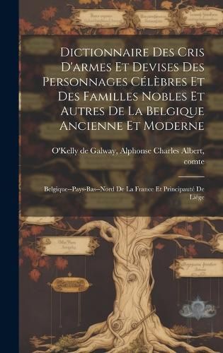 Dictionnaire des cris d'armes et devises des personnages célèbres et des familles nobles et autres de la Belgique ancienne et moderne; ...