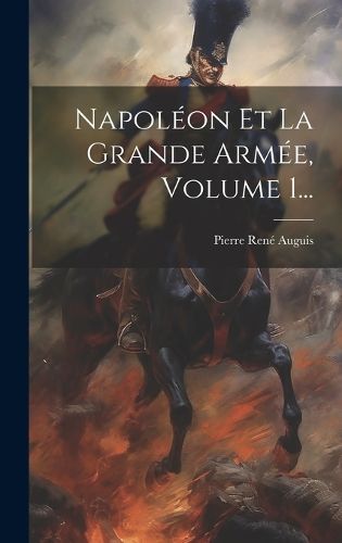 Napoléon Et La Grande Armée, Volume 1... By Auguis 9781019552919