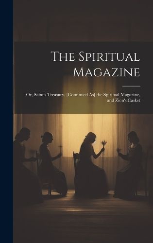 Spiritual Magazine; Or, Saint's Treasury. [Continued As] the Spiritual Magazine, and Zion's Casket