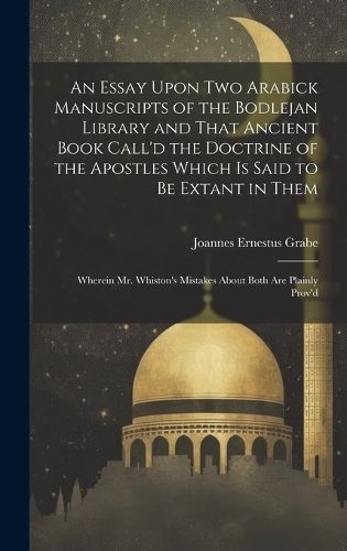 An Essay Upon two Arabick Manuscripts of the Bodlejan Library and That Ancient Book Call'd the Doctrine of the Apostles Which is Said to be ...
