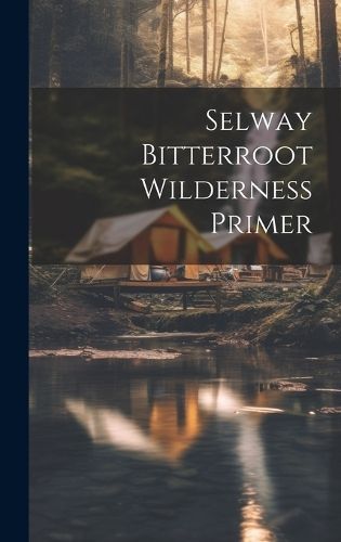 Selway bitterroot wilderness primer By Anonymous 9781019589809