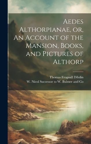 Aedes Althorpianae, or, An Account of the Mansion, Books, and Pictures of Althorp