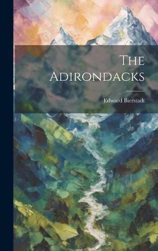 The Adirondacks By Edward [From Old Catalog] Bierstadt 9781019607190