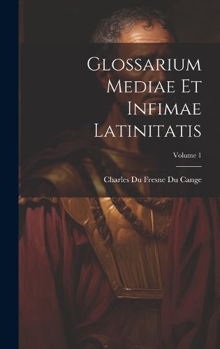 Glossarium Mediae Et Infimae Latinitatis; Volume 1 By Cange (Hardback)