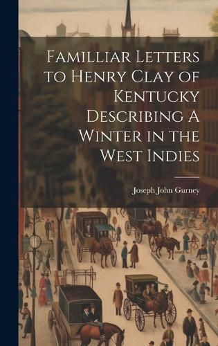 Familliar Letters to Henry Clay of Kentucky Describing A Winter in the West Indies