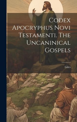 Codex Apocryphus Novi Testamenti. The Uncaninical Gospels By Giles