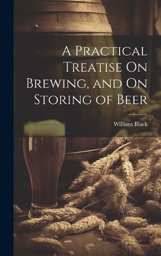 Practical Treatise On Brewing, and On Storing of Beer By Black