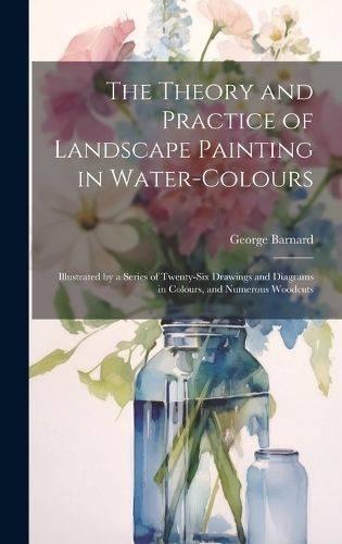 Theory and Practice of Landscape Painting in Water-Colours By Barnard