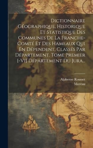 Dictionnaire Géographique, Historique Et Statistique Des Communes De La Franche-comté Et Des Hameaux Qui En Dépendent, Classés Par ...