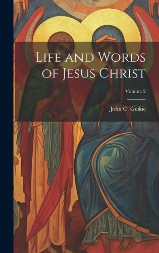 Life and Words of Jesus Christ; Volume 2 By Geikie 9781019647240