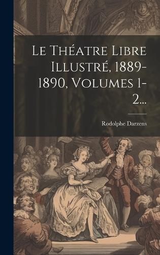 Le Théatre Libre Illustré, 1889-1890, Volumes 1-2... 9781019657294