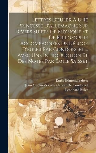 Lettres D'euler À Une Princesse D'allemagne Sur Divers Sujets De Physique Et De Philosophie Accompagnées De L'éloge D'euler Par Condorcet ... ...