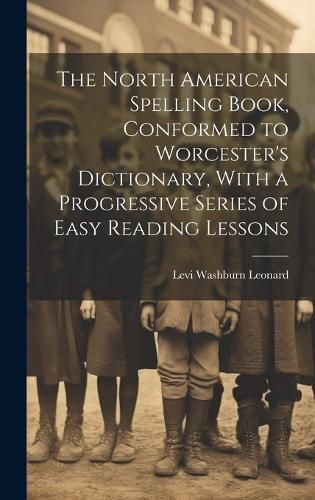 North American Spelling Book, Conformed to Worcester's Dictionary, With a Progressive Series of Easy Reading Lessons
