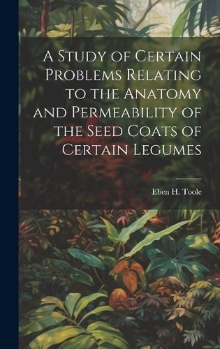 Study of Certain Problems Relating to the Anatomy and Permeability of the Seed Coats of Certain Legumes