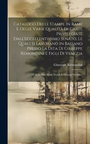 Catalogo Delle Stampe In Rame E Delle Varie Qualità Di Carte Privilegiate Dall'eccellentissimo Senato, Le Quali Si Lavorano In Bassano Presso ...