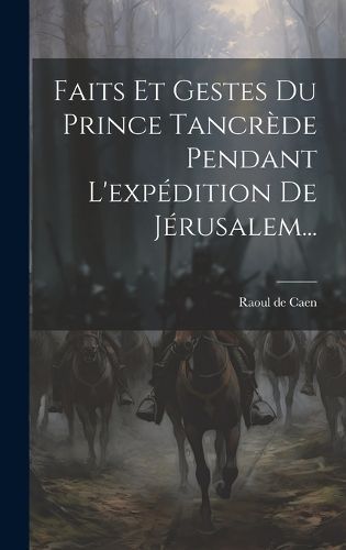 Faits Et Gestes Du Prince Tancrède Pendant L'expédition De Jérusalem...