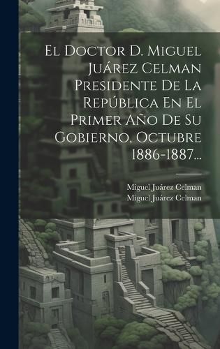Doctor D. Miguel Juárez Celman Presidente De La República En El Primer Año De Su Gobierno, Octubre 1886-1887...