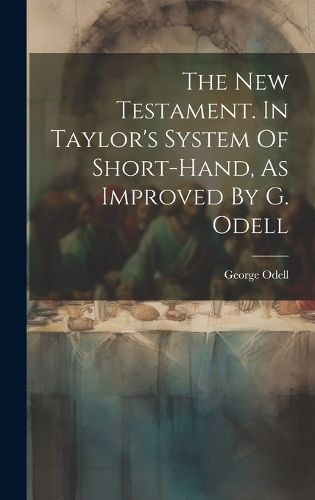 The New Testament. In Taylor's System Of Short-Hand, As Improved By G. Odell