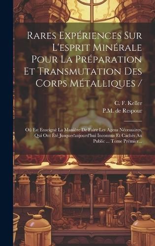 Rares Expériences Sur L'esprit Minérale Pour La Préparation Et Transmutation Des Corps Métalliques /