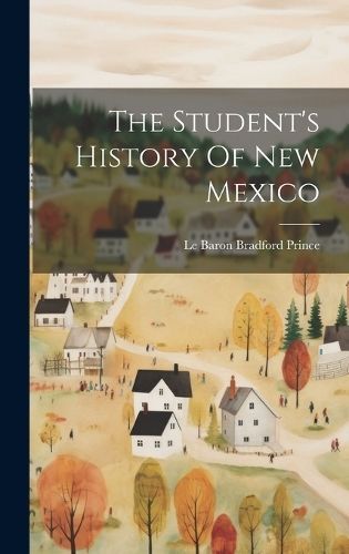 Student's History Of New Mexico By Le Baron Bradford Prince (Hardback)