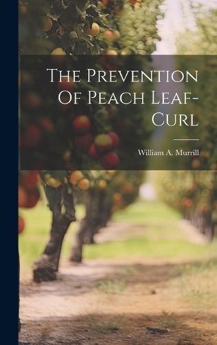 The Prevention Of Peach Leaf-Curl By William a Murrill 9781019716878