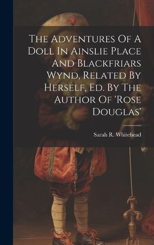 Adventures Of A Doll In Ainslie Place And Blackfriars Wynd, Related By Herself, Ed. By The Author Of 'rose Douglas'