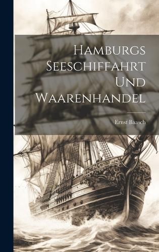 Hamburgs Seeschiffahrt und Waarenhandel By Baasch 9781019726754